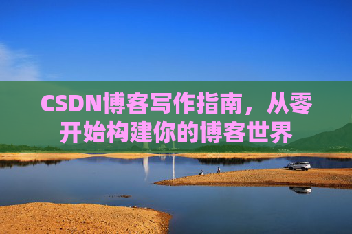 CSDN博客写作指南，从零开始构建你的博客世界